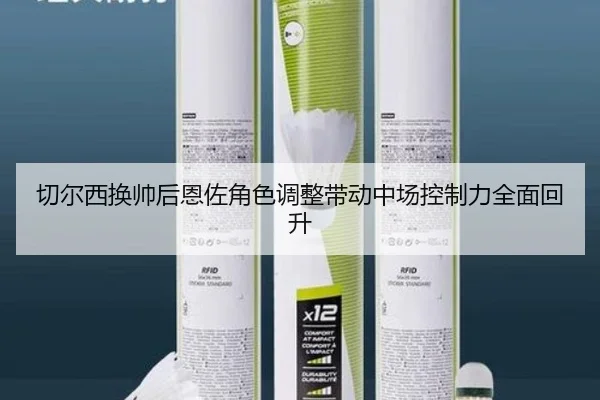 切尔西换帅后恩佐角色调整带动中场控制力全面回升